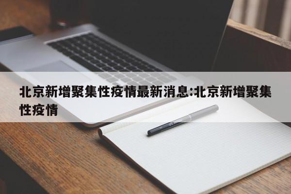 北京新增聚集性疫情最新消息:北京新增聚集性疫情