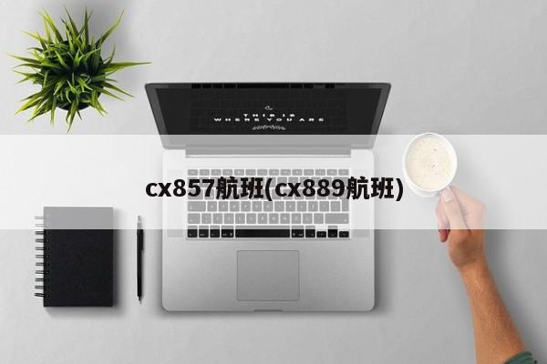 cx857航班(cx889航班)
