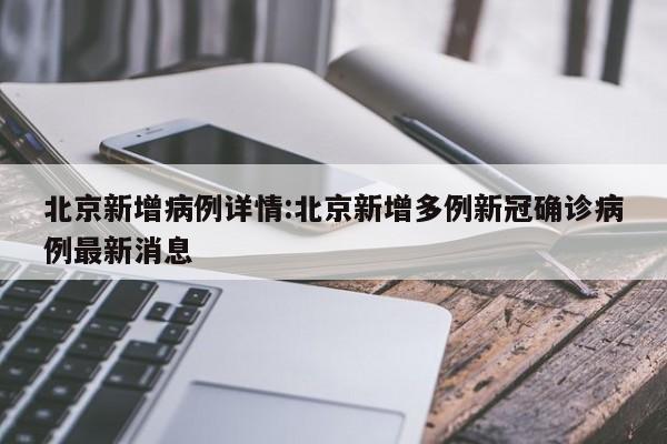 北京新增病例详情:北京新增多例新冠确诊病例最新消息