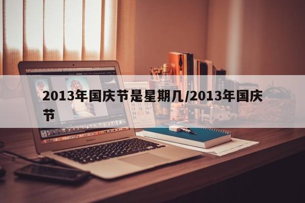 2013年国庆节是星期几/2013年国庆节
