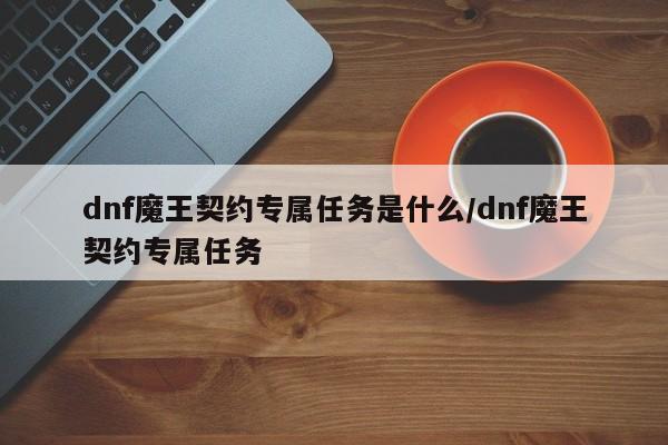 dnf魔王契约专属任务是什么/dnf魔王契约专属任务