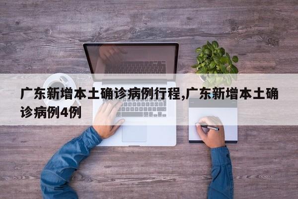 广东新增本土确诊病例行程,广东新增本土确诊病例4例