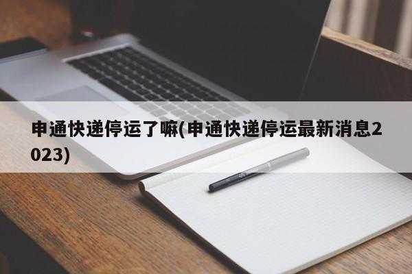 申通快递停运了嘛(申通快递停运最新消息2023)