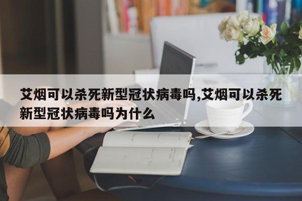 艾烟可以杀死新型冠状病毒吗,艾烟可以杀死新型冠状病毒吗为什么