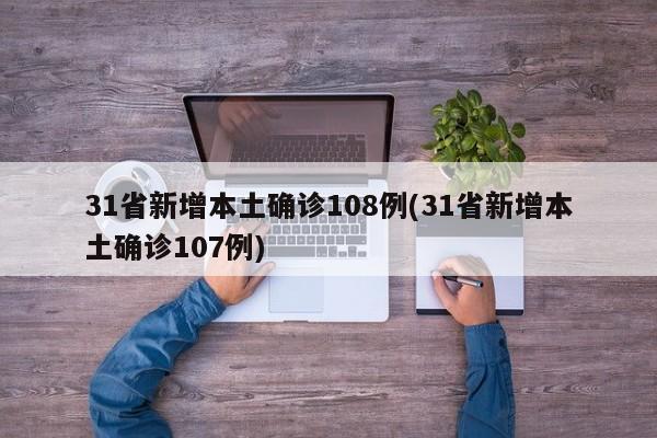 31省新增本土确诊108例(31省新增本土确诊107例)