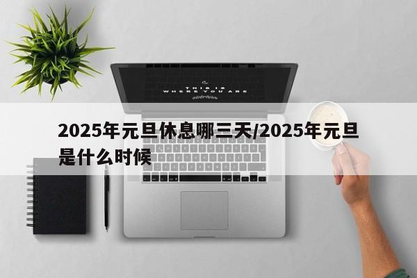 2025年元旦休息哪三天/2025年元旦是什么时候