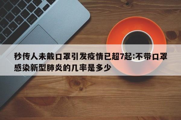 秒传人未戴口罩引发疫情已超7起:不带口罩感染新型肺炎的几率是多少