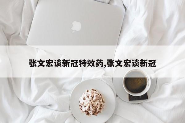 张文宏谈新冠特效药,张文宏谈新冠