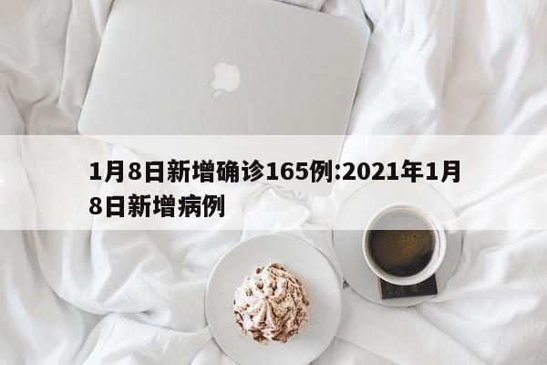 1月8日新增确诊165例:2021年1月8日新增病例