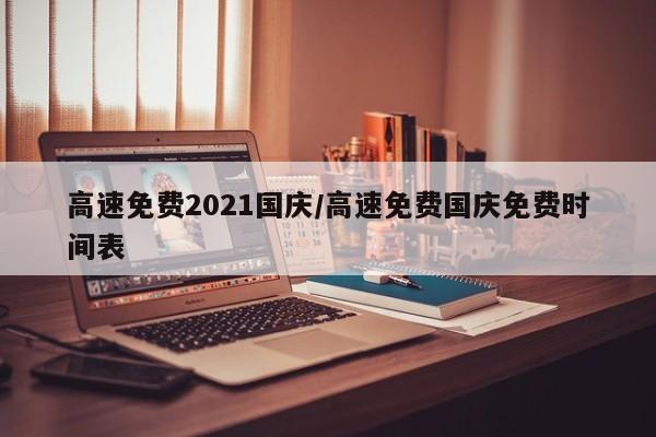 高速免费2021国庆/高速免费国庆免费时间表