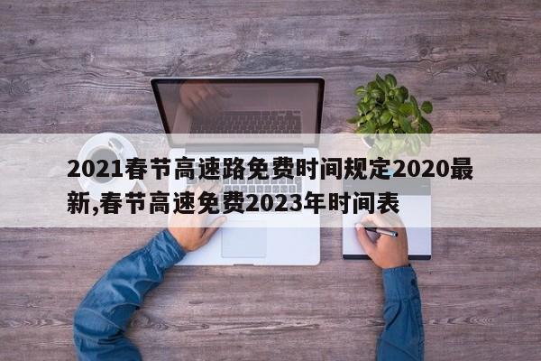 2021春节高速路免费时间规定2020最新,春节高速免费2023年时间表