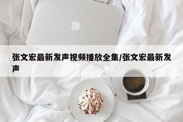 张文宏最新发声视频播放全集/张文宏最新发声