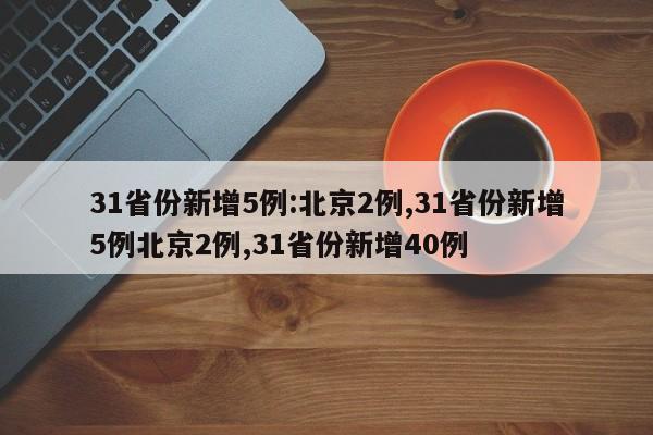 31省份新增5例:北京2例,31省份新增5例北京2例,31省份新增40例