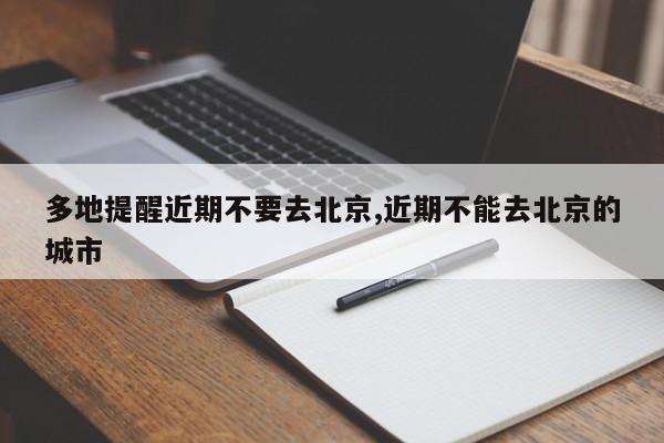 多地提醒近期不要去北京,近期不能去北京的城市