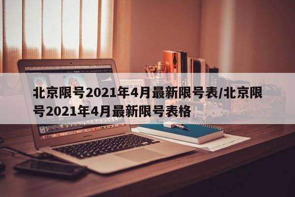 北京限号2021年4月最新限号表/北京限号2021年4月最新限号表格