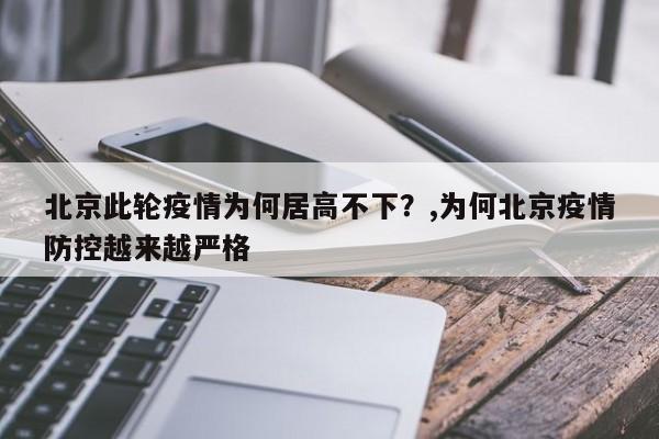 北京此轮疫情为何居高不下?,为何北京疫情防控越来越严格