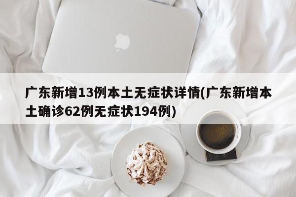 广东新增13例本土无症状详情(广东新增本土确诊62例无症状194例)