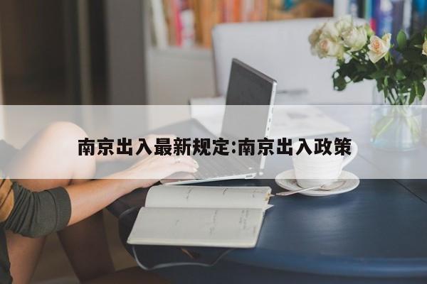 南京出入最新规定:南京出入政策