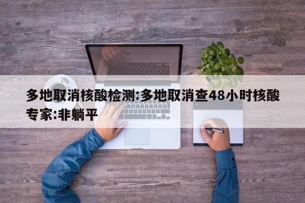 多地取消核酸检测:多地取消查48小时核酸专家:非躺平