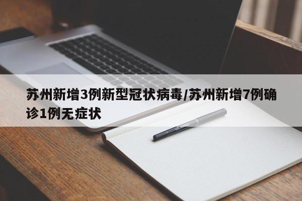 苏州新增3例新型冠状病毒/苏州新增7例确诊1例无症状