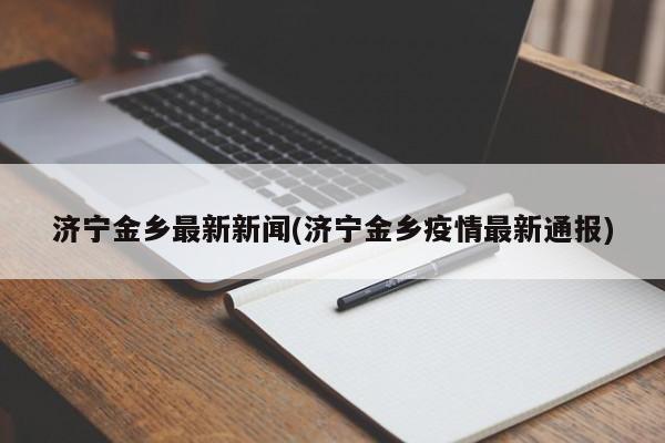济宁金乡最新新闻(济宁金乡疫情最新通报)