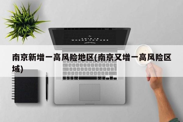 南京新增一高风险地区(南京又增一高风险区域)