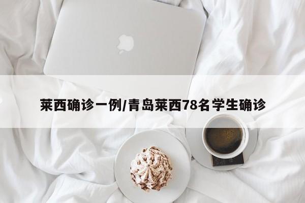 莱西确诊一例/青岛莱西78名学生确诊