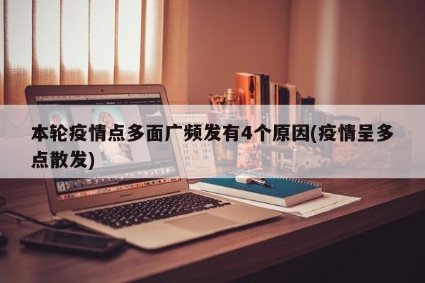 本轮疫情点多面广频发有4个原因(疫情呈多点散发)