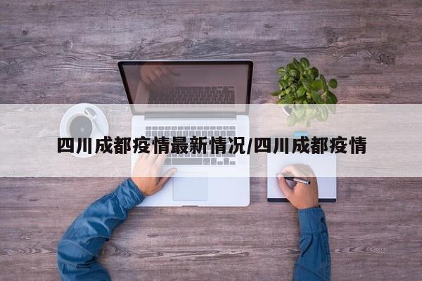 四川成都疫情最新情况/四川成都疫情