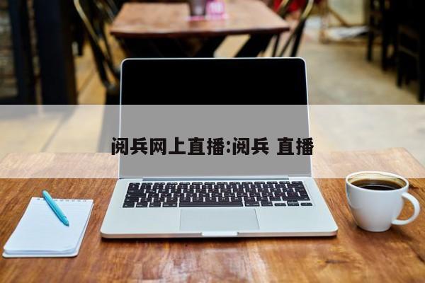 阅兵网上直播:阅兵 直播