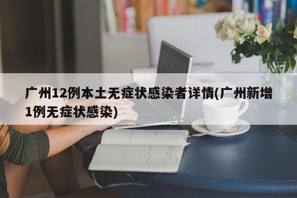 广州12例本土无症状感染者详情(广州新增1例无症状感染)