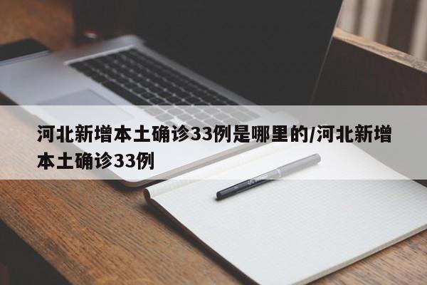 河北新增本土确诊33例是哪里的/河北新增本土确诊33例