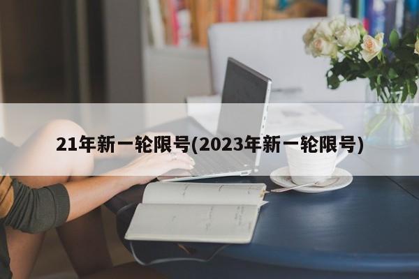 21年新一轮限号(2023年新一轮限号)