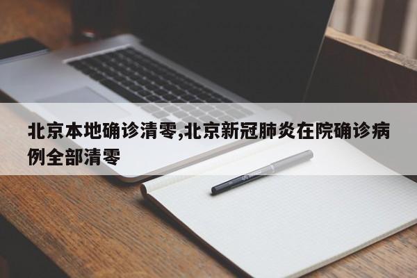 北京本地确诊清零,北京新冠肺炎在院确诊病例全部清零