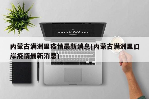 内蒙古满洲里疫情最新消息(内蒙古满洲里口岸疫情最新消息)