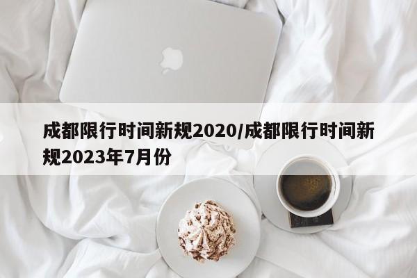 成都限行时间新规2020/成都限行时间新规2023年7月份