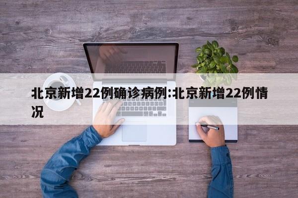 北京新增22例确诊病例:北京新增22例情况